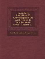 Inventaire Analytique Et Chronologique Des Archives De La Ville De Saint-Trond, Volume 2...