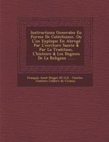 Instructions Generales En Forme De Catechisme, Ou L'On Explique En Abrege Par L'Ecriture Sainte & Par La Tradition, L'Histoire & Les Dogmes De La Reli