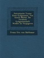 Patriotische Tr Ume Eines Eydgnossen, Von Einem Mittel, Die Veraltete Eydgnossschaft Wieder Zu Verj Ngeren