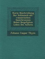 Kurze Beschreibung Der Schlesisch-Alt-Wassserischen Sauerbrunnen Nebst Beigef Gtem Leben Des Autoris