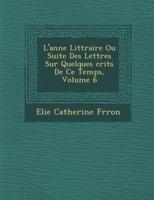 L'Ann E Litt Raire Ou Suite Des Lettres Sur Quelques Crits De Ce Temps, Volume 6