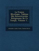 La France Mystique, Tableau Des Excentricites Religieuses De Ce Temps, Volume 1...