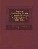 Kaptein Jacobsens Reiser Til Nordamerikas Nordwestkyst, 1881-83...