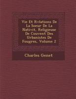 Vie Et R�v�lations De La Soeur De La Nativit�, Religieuse De Couvent Des Urbanistes De Foug�res, Volume 2