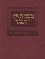 Land Settlement in the Transvaal Hand-Book for Settlers...