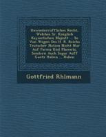 Unwiederruffliches Recht, Welches Sr. K�niglich Kayserlichen Majest�t ... So Von Wegen Des H. R. Reichs Teutscher Nation Nicht Nur Auf Parma Und Placentz, Sondern Auch Sogar Auff Gantz Italien ... Haben