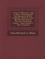 Lettres De Monsieur L'Abb Le Blanc, Historiographe Des Batiments Du Roi, Cinquieme Dition De Celles Qui Ont Paru Sous Le Titre De Lettres D'Un Fran OIS... Tome Premier [- Tome Troisi Me]