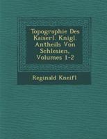 Topographie Des Kaiserl. K Nigl. Antheils Von Schlesien, Volumes 1-2