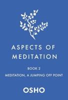 Aspects of Meditation. Book 2 Meditation, a Jumping Off Point
