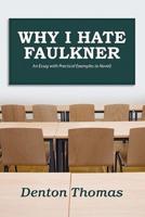 Why I Hate Faulkner: An Essay with Practical Examples (a Novel)