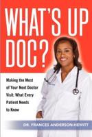What's Up Doc? Making the Most of Your Next Doctor Visit: What Every Patient Needs to Know