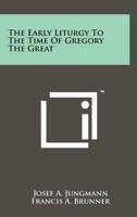 The Early Liturgy To The Time Of Gregory The Great