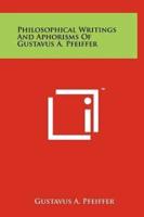 Philosophical Writings And Aphorisms Of Gustavus A. Pfeiffer