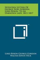 Seventeen Letters of George Noel Gordon, Lord Byron, to an Unknown Lady, 1811-1817