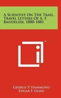 A Scientist On The Trail, Travel Letters Of A. F. Bandelier, 1880-1881