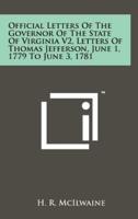 Official Letters of the Governor of the State of Virginia V2, Letters of Thomas Jefferson, June 1, 1779 to June 3, 1781