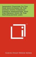 Imminent Dangers to the Free Institutions of the United States Through Foreign Immigration, and the Present State of the Naturalization Laws