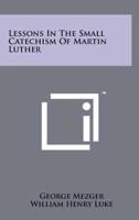 Lessons in the Small Catechism of Martin Luther