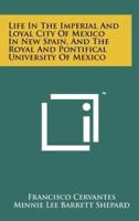 Life in the Imperial and Loyal City of Mexico in New Spain, and the Royal and Pontifical University of Mexico