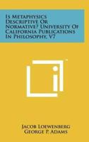 Is Metaphysics Descriptive or Normative? University of California Publications in Philosophy, V7