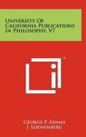 University of California Publications in Philosophy, V7