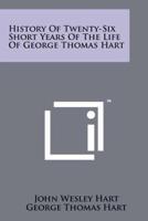 History of Twenty-Six Short Years of the Life of George Thomas Hart