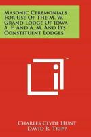 Masonic Ceremonials for Use of the M. W. Grand Lodge of Iowa A. F. And A. M. And Its Constituent Lodges