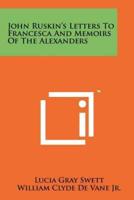 John Ruskin's Letters To Francesca And Memoirs Of The Alexanders