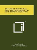 Sam Snead's How To Play Golf And Professional Tips On Improving Your Score