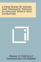 A Desk Book Of Idioms And Idiomatic Phrases In English Speech And Literature