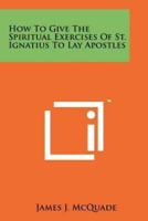 How to Give the Spiritual Exercises of St. Ignatius to Lay Apostles