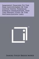 Imminent Dangers To The Free Institutions Of The United States Through Foreign Immigration, And The Present State Of The Naturalization Laws