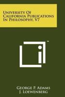 University of California Publications in Philosophy, V7