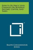 Effects of Price Level Changes on Business Income, Capital and Taxes