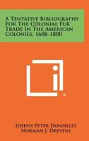 A Tentative Bibliography For The Colonial Fur Trade In The American Colonies, 1608-1800