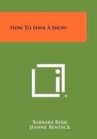 How to Have a Show