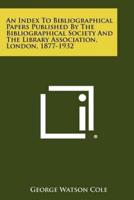 An Index to Bibliographical Papers Published by the Bibliographical Society and the Library Association, London, 1877-1932