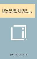 How to Build Solid Scale Model War Planes