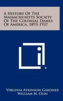 A History Of The Massachusetts Society Of The Colonial Dames Of America, 1893-1937