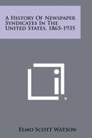 A History Of Newspaper Syndicates In The United States, 1865-1935