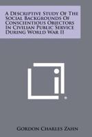 A Descriptive Study Of The Social Backgrounds Of Conscientious Objectors In Civilian Public Service During World War II