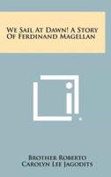 We Sail at Dawn! A Story of Ferdinand Magellan