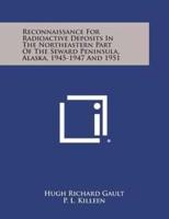 Reconnaissance for Radioactive Deposits in the Northeastern Part of the Seward Peninsula, Alaska, 1945-1947 and 1951
