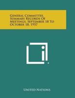 General Committee, Summary Records of Meetings, September 18 to October 18, 1957