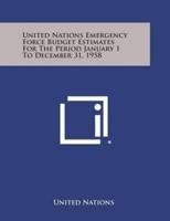 United Nations Emergency Force Budget Estimates for the Period January 1 to December 31, 1958