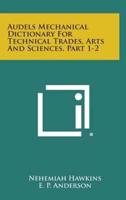Audels Mechanical Dictionary for Technical Trades, Arts and Sciences, Part 1-2