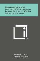 Anthropological Studies in the Strange Sexual Practices of All Races in All Ages