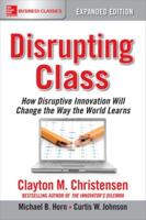 Disrupting Class, Expanded Edition: How Disruptive Innovation Will Change the Way the World Learns