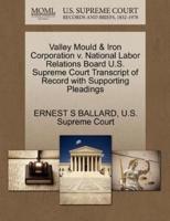 Valley Mould & Iron Corporation v. National Labor Relations Board U.S. Supreme Court Transcript of Record with Supporting Pleadings