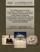 The William Spencer & Son Corporation, Petitioner, v. Samuel S. Lowe, Deputy Commissioner of the United States Employees' Compensation Commission, Second Compensation District U.S. Supreme Court Transcript of Record with Supporting Pleadings